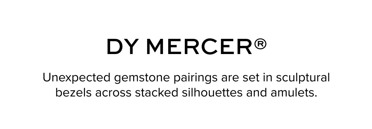 DY Mercer®: Unexpected gemstone pairings are set in sculptural bezels across stacked silhouettes and amulets.