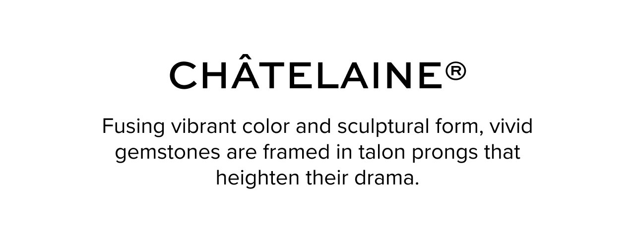 Chatelaine®: Fusing vibrant color and sculptural form, vivid gemstones are framed in talon prongs that heighten their drama.