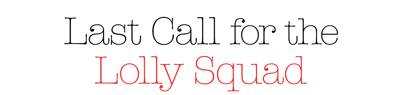 Last Call for the Lolly Squad
