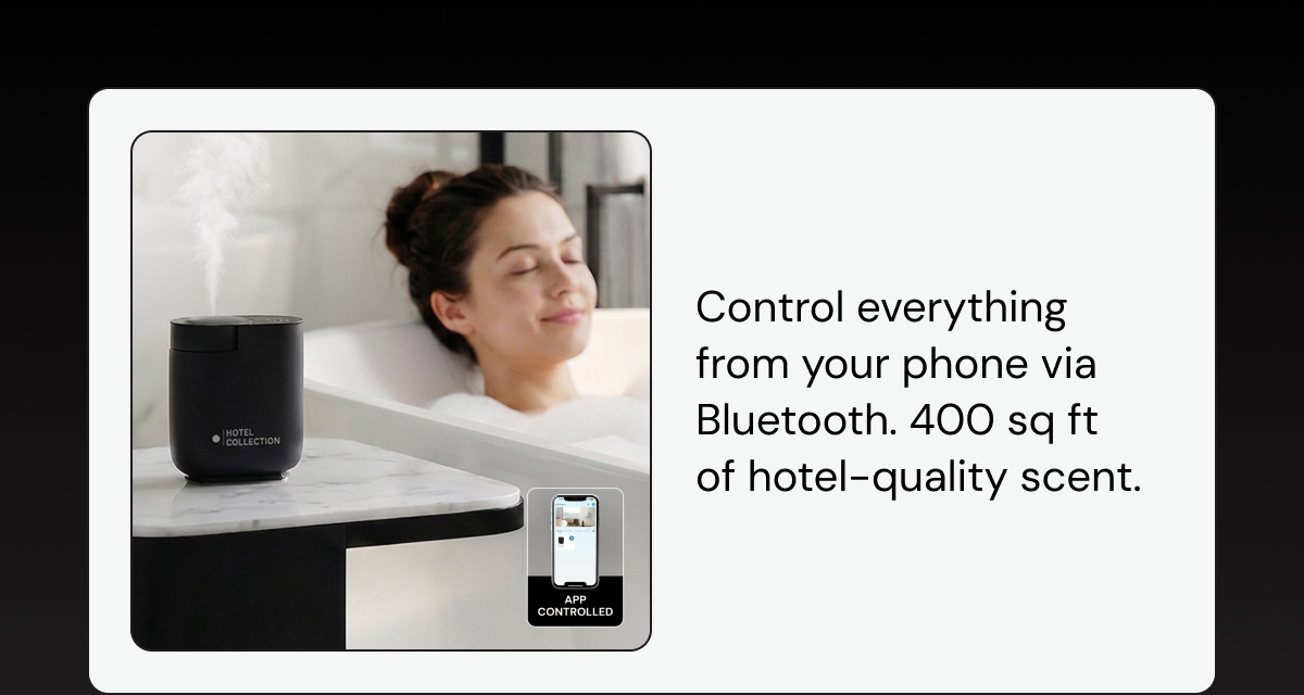 Control everything from your phone via Bluetooth. 400 sq ft of hotel-quality scent.
