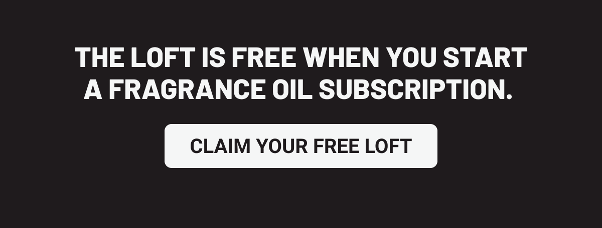 The Loft is free when you start a fragrance oil subscription. Claim Your Free Loft