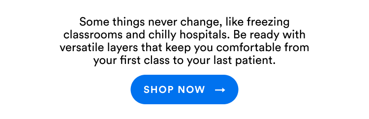 Some things never change, like freeing classrooms and chilly hospitals. Be ready with versatile layers that keep you comfortable from your first class to your last patient. | Shop Now