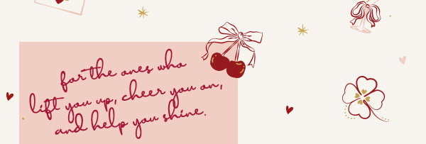 For the ones who lift you up, cheer you on, and help you shine.