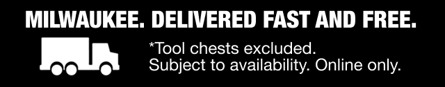 Milwaukee. Delivered Fast and Free *Tool chests excluded. Subject to availability. Online only. 