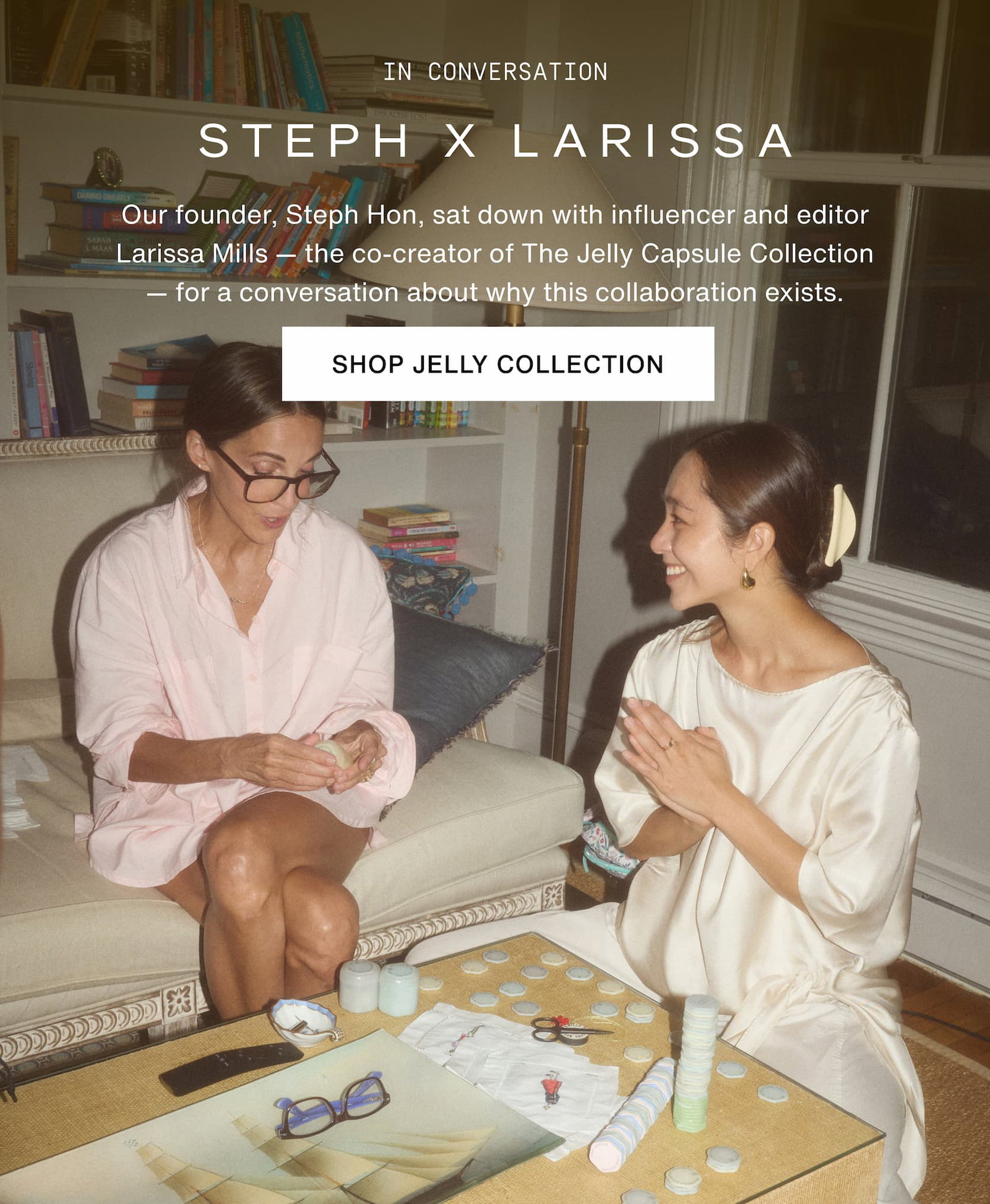 Click to shop The Jelly Capsule Collection. Our founder, Steph Hon, sat down with influencer and editor Larissa Mills — the co-creator of The Jelly Capsule Collection — for a conversation about why this collaboration exists. Image of Larissa Mills and Steph Hon.