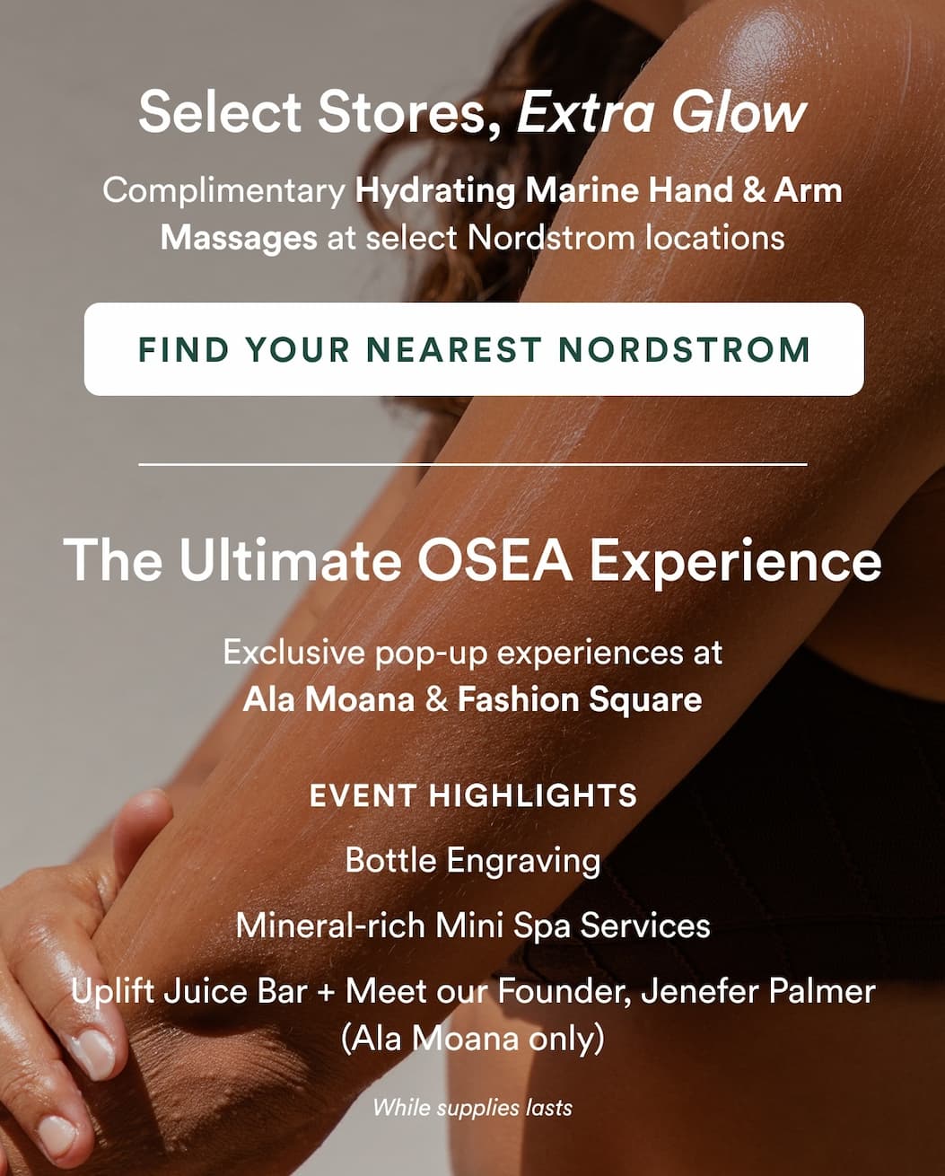 The Ultimate OSEA Experience Dive Deeper Into OSEA The Ultimate OSEA Pop Up Exclusive pop-up experiences at Ala Moana & Fashion Square Event Highlights Bottle Engraving Mineral-rich mini spa services Uplift juice bar