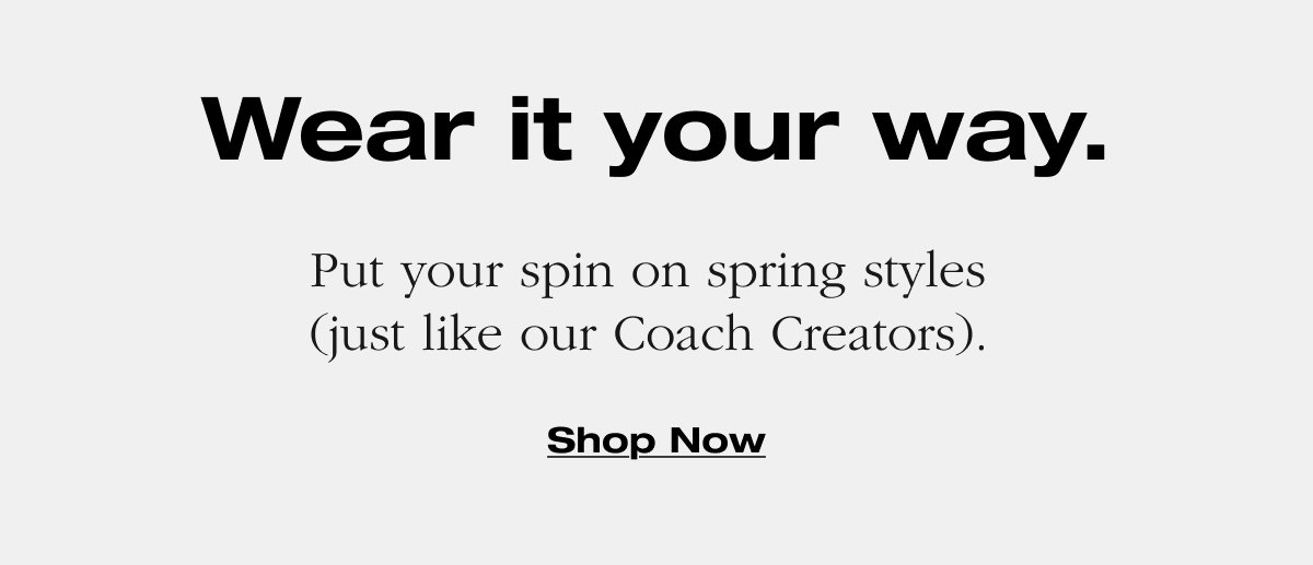 Wear it your way. Put your spin on spring styles (just like our Coach Creators). Shop Now