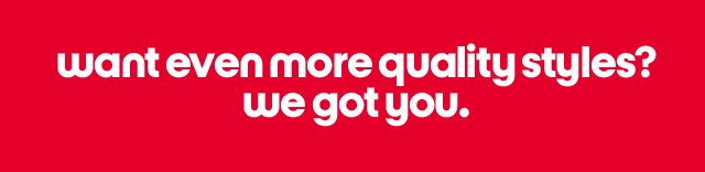 want even more quality styles? we got you.