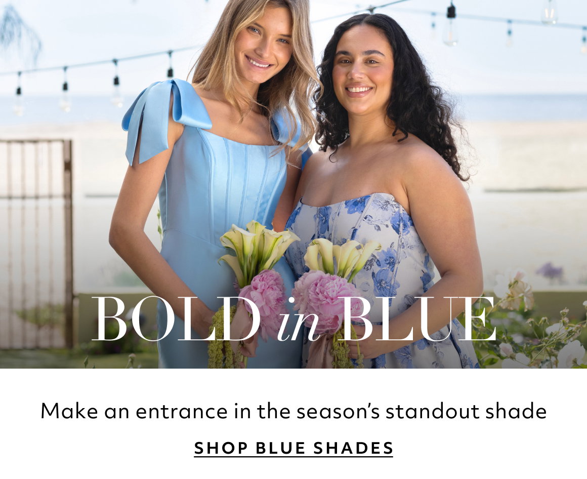 bold in blue  Make an entrance in the season’s standout shade SHOP BLUE SHADES