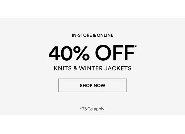 Shop 40% Off* Knits & Winter Jackets