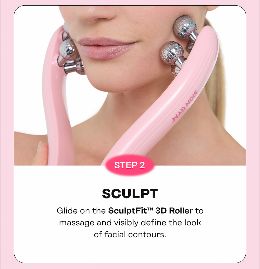 STEP 2: SCULPT Glide on the SculptFit™ 3D Roller to massage and visibly define the look of facial contours.