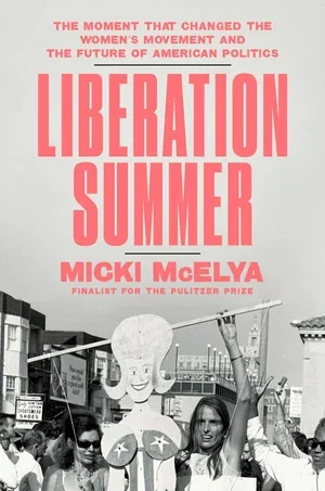 Book | Liberation Summer: The Moment That Changed the Women's Movement and the Future of American Politics By Micki McElya.