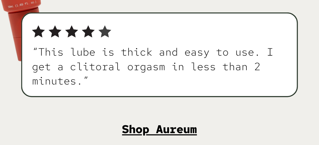 “This lube is thick and easy to use. I get a clitoral orgasm in less than 2 minutes.”