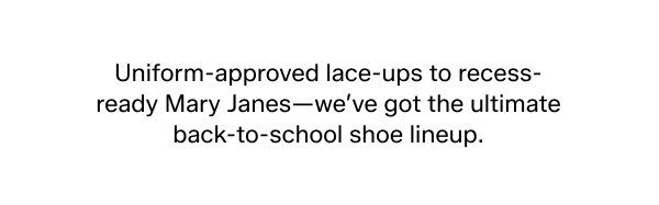Uniform-approved lace-ups to recess-ready Mary Janes—we’ve got the ultimate back-to-school shoe lineup.