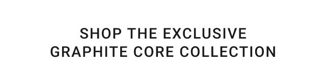 Shop the Exclusive GRAPHITE CORE Collection