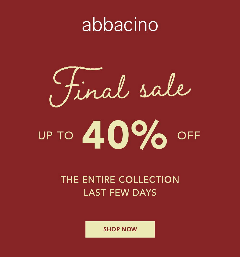abbacino Final sale UP TO 40% OFF THE ENTIRE COLLECTION LAST FEW DAYS SHOP NOW