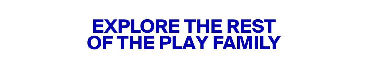 Explore The Rest Of The PLAY Family
