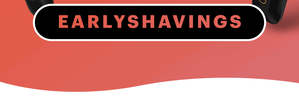 Use Code: EARLYSHAVINGS
