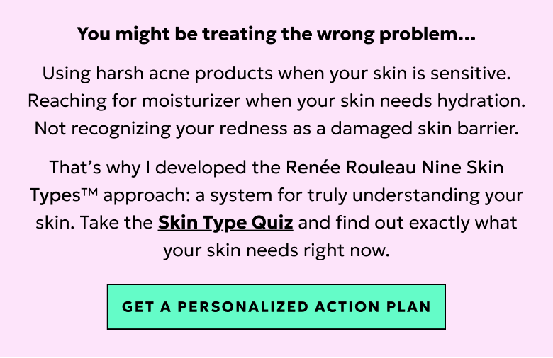 You might be treating the wrong problem... understand your skin with the skin quiz and get a personalized action plan.