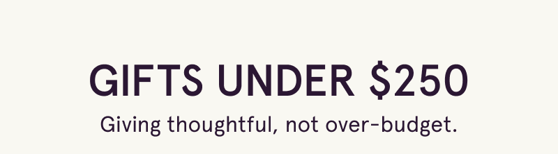 Gifts under $250. Giving thoughtful, not over-budget.