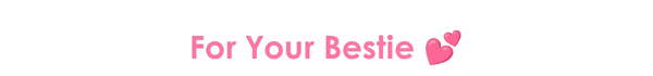For Your Bestie 💕