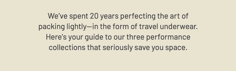We've spent 20 years perfecting the art of packing lightly-in the form of travel underwear. Here's your guide to our three performance collections that seriously save you space.