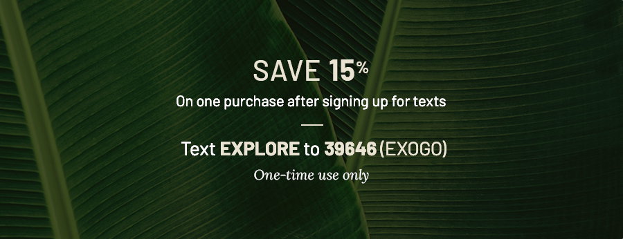 Save 15% on one purchase after signing up for texts. Text EXPLORE to 39646 (EXOGO). One-time use only. Background has dark green banana leaves.