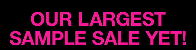 OUR LARGEST SAMPLE SALE YET! OUR LARGEST SAMPLE SALE YET!