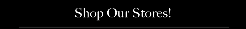 Shop Our Stores! Shop Our Stores!