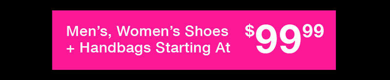 Men's, Women's Shoes + Handbags Starting At $99.99 Men's, Women's Shoes + Handbags Starting At $99.99