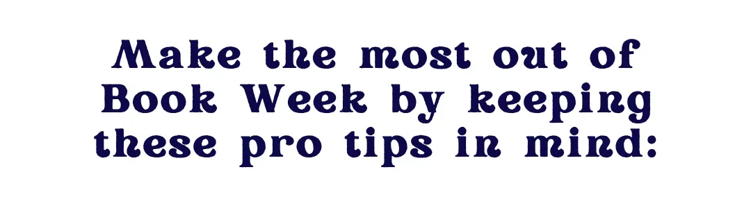 Make the most out of Book Week by keeping these pro tips in mind: