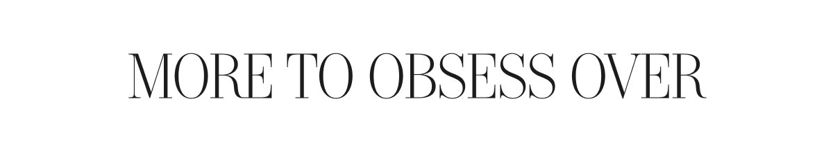 More to Obsess Over. Shop New Arrivals