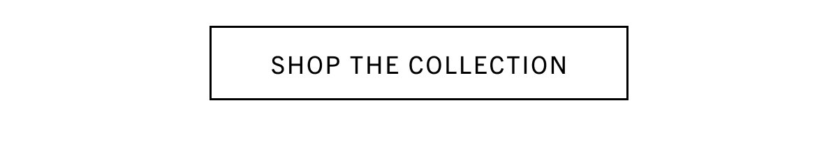SHOP THE COLLECTION