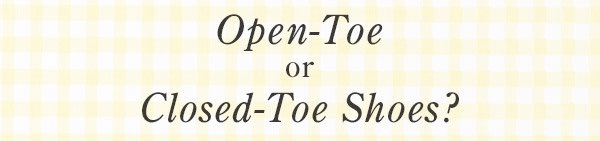 Open-Toe or Closed-Toe Shoes?