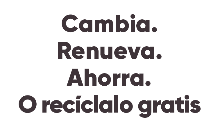 CAMBIA. RENUEVA. AHORRA O RECÍCLALO GRATIS
