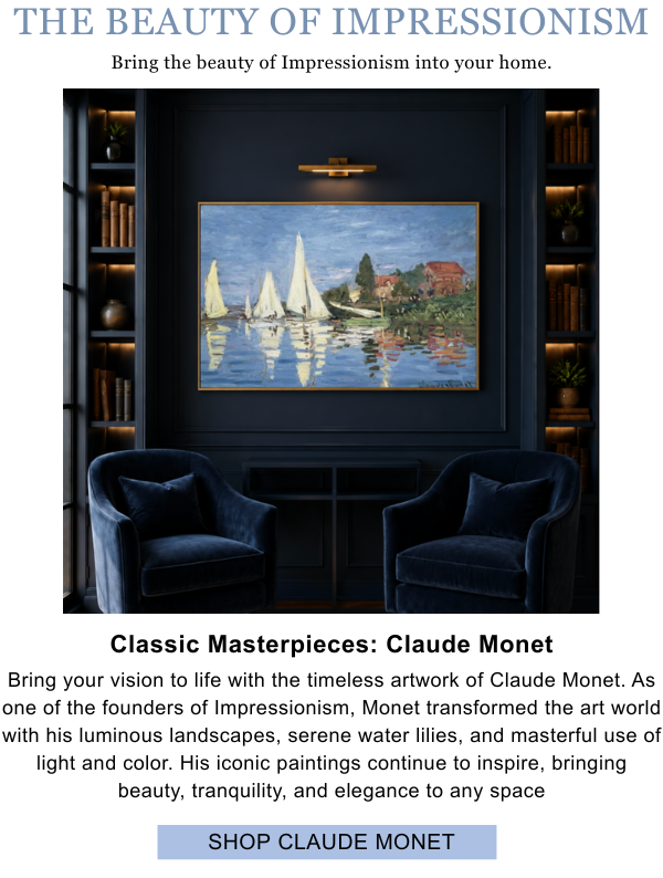 Bring the Beauty of Impressionism into your home. Classic Masterpieces: Claude Monet. Bring your vision to life with the timeless artwork of Claude Monet. As one of the founders of Impressionism, Monet transformed the art world with his luminous landscapes, serene water lilies, and masterful use of light and color. His iconic paintings continue to inspire, bringing beauty, tranquility, and elegance to any space.