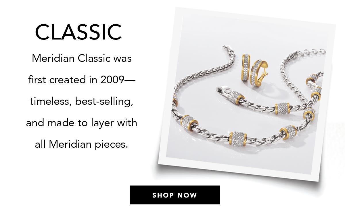 Classic - Meridian Classic was first created in two-thousand-nine - timeless, best-selling, and made to layer with all Meridian pieces. - Shop Now