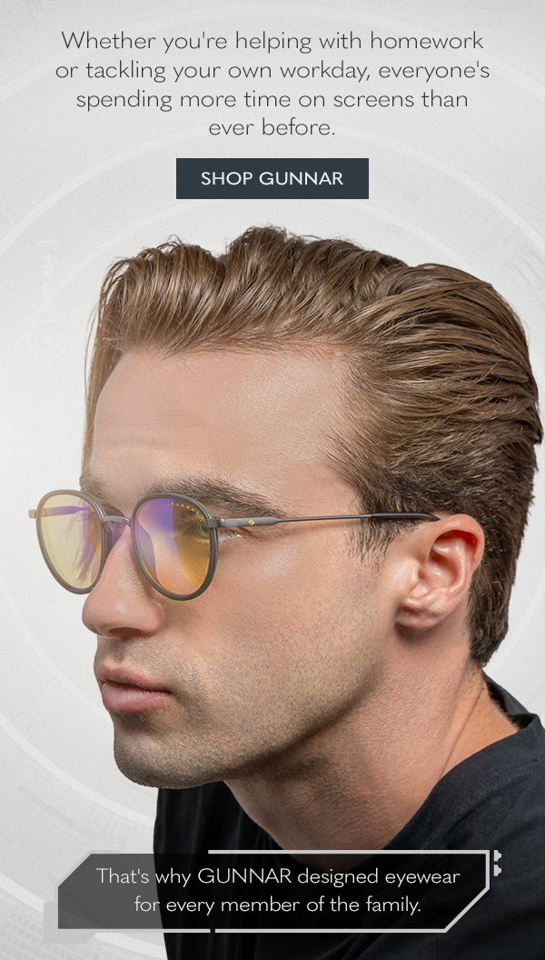 Whether you're helping with homework or tackling your own workday, everyone's spending more time on screens than ever before. Shop GUNNAR. That's why GUNNAR designed eyewear for every member of the family. 