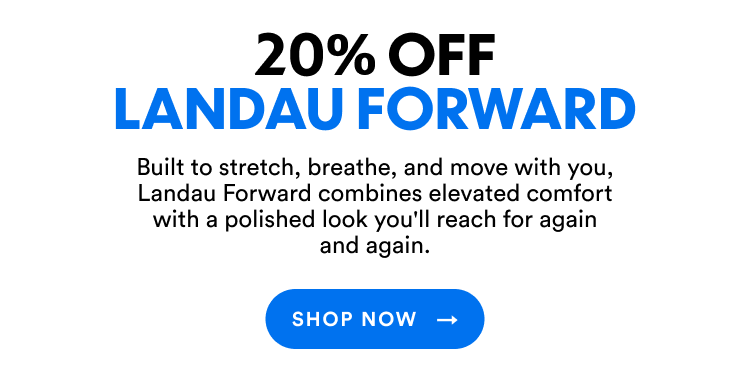20% Off Landau Forward | Built to stretch, breathe, and move with you, Landau Forward combines elevated comfort with a polished look you'll reach for again and again. | Shop Now
