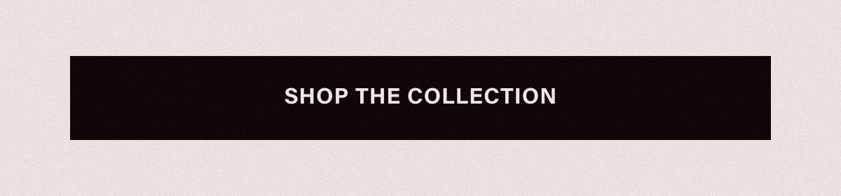 SHOP THE COLLECTION