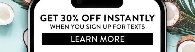 Get 30% Off Instantly when you sign up for texts. Learn More