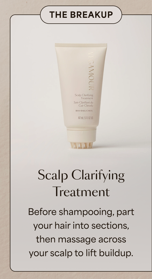 The Breakup | Scalp Clarifying Treatment | Before shampooing, part your hair into sections, then massage across your scalp to lift buildup. 