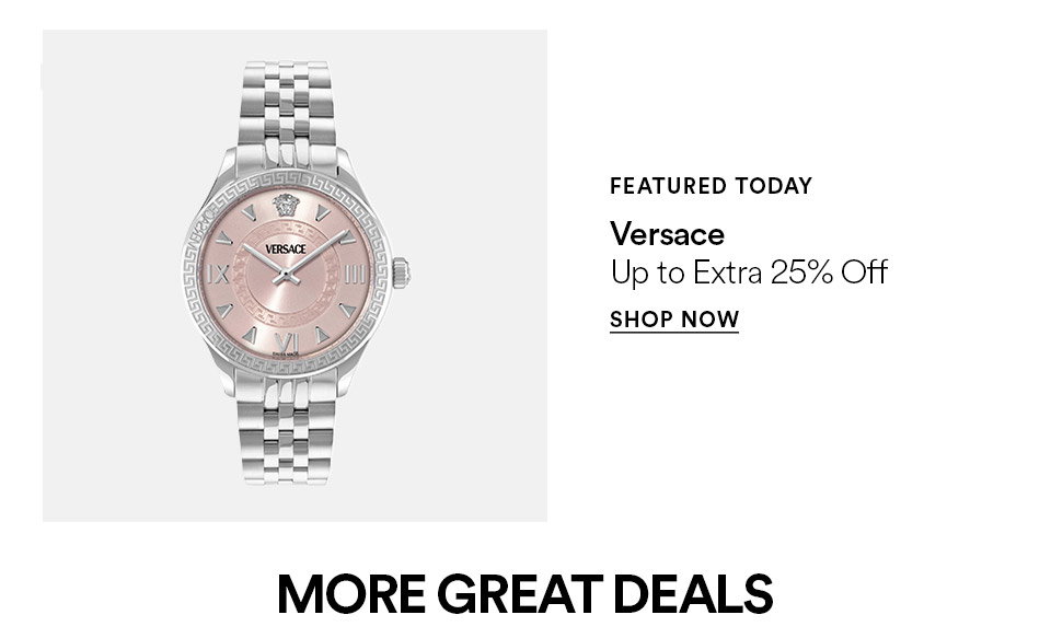 FEATURED TODAY - Versace - Up to extra 25% off - SHOP NOW >