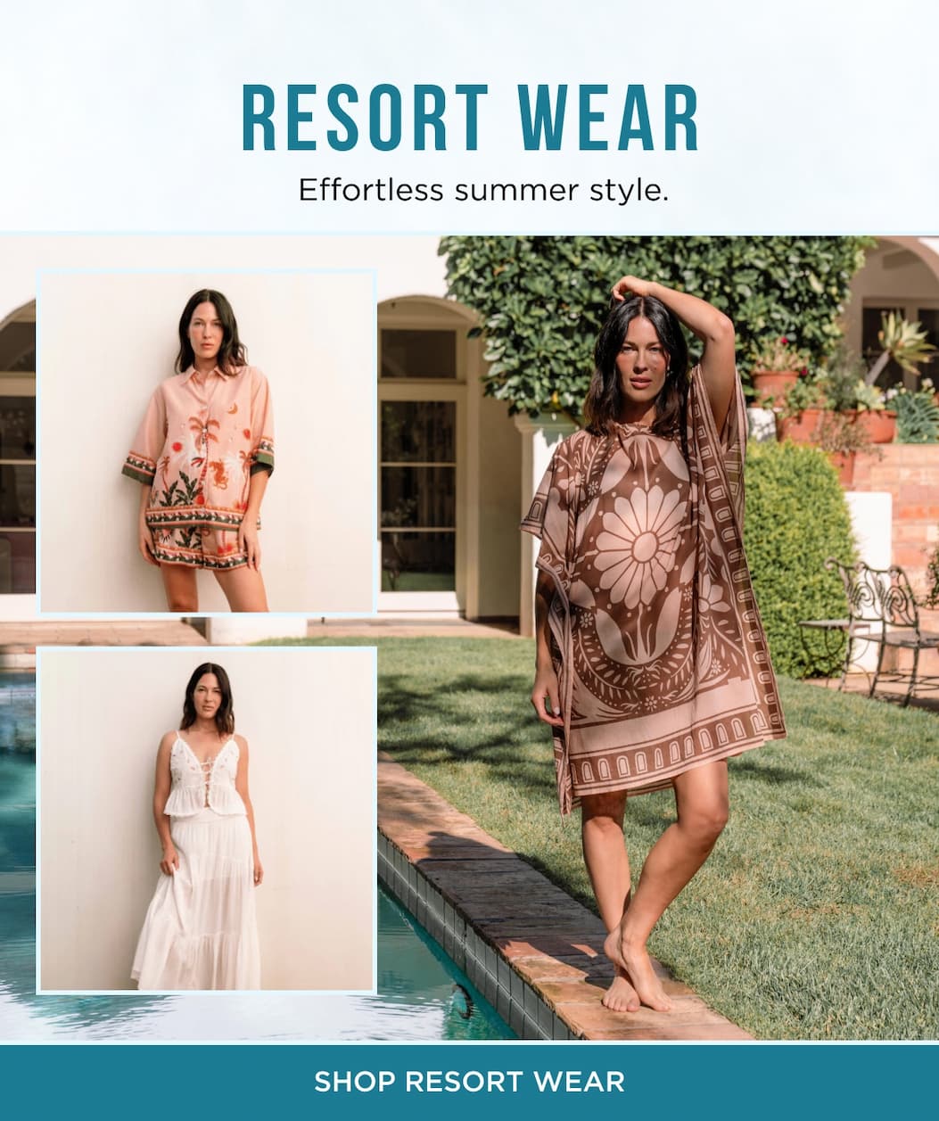 RESORT WEAR  Effortless summer style. SHOP RESORT WEAR