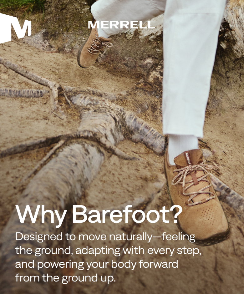 MERRELL. Why Barefoot? Designed to move naturally—feeling the ground, adapting with every step, and powering your body forward from the ground up.
