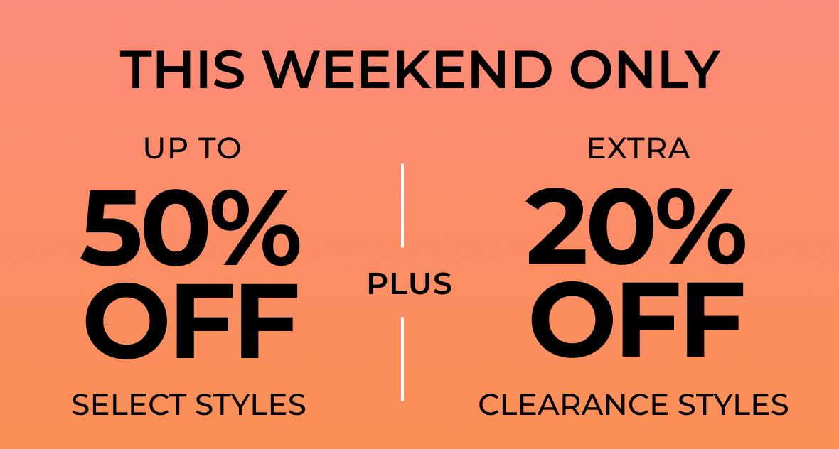 THIS WEEKEND ONLY | Up to 50% off Select Styles PLUS Extra 20% off Clearance Styles