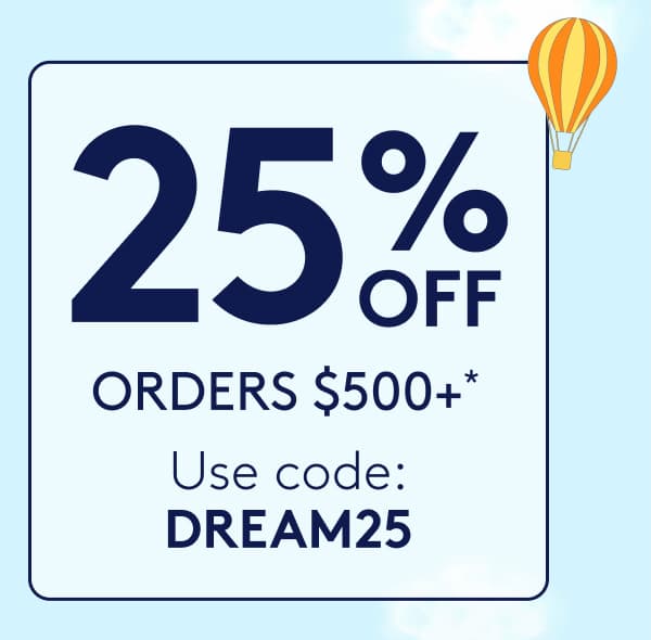 25% OFF ORDERS $500+*