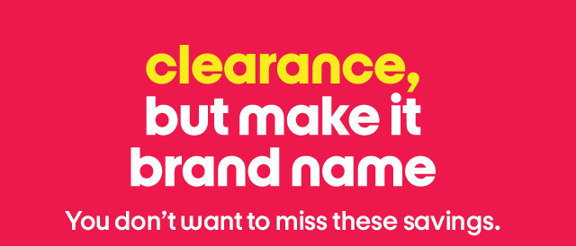 Clearance, but make it brand name. You don't want to miss these savings.