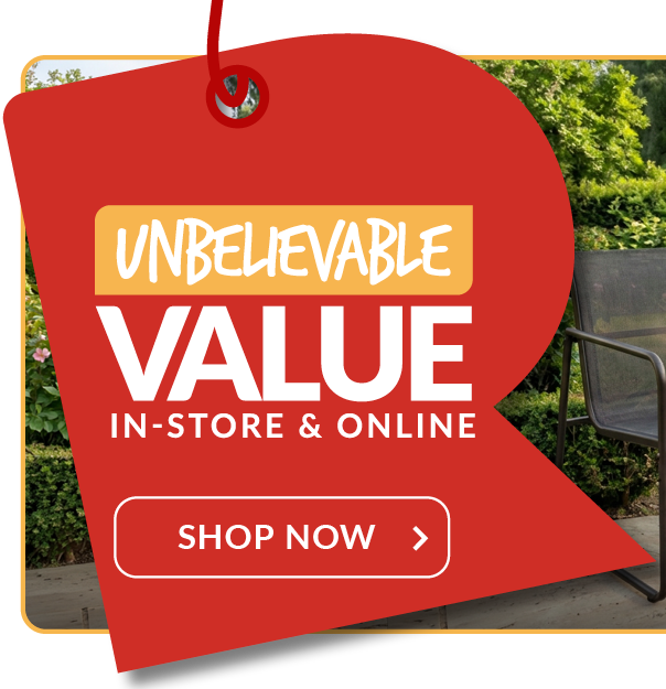 unbelievable value instore and online - shop now