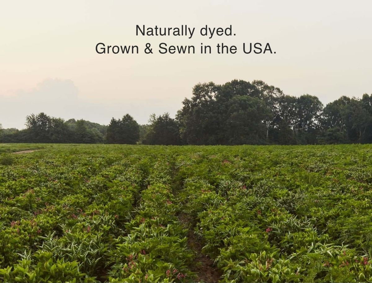 Naturally dyed. Grown & sewn in the USA.